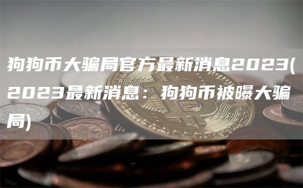 狗狗币大骗局官方最新消息2023 - 2023最新消息：狗狗币被曝大骗局